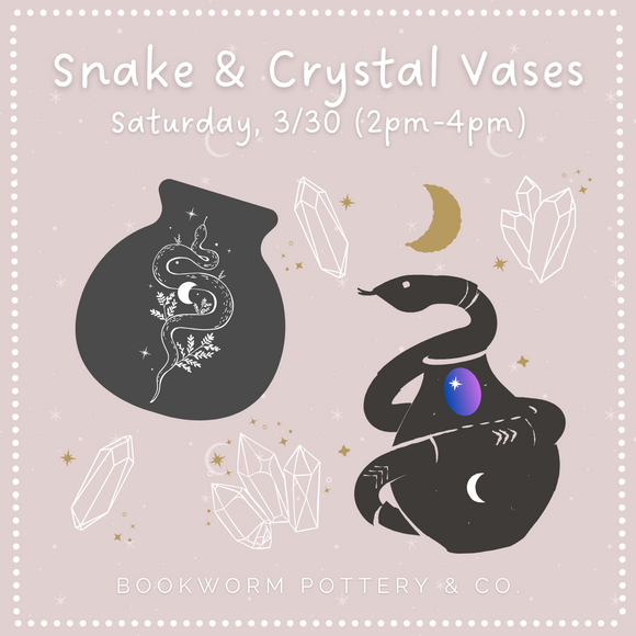 Snake & Crystal Vases Workshop (SATURDAY, 3/30)